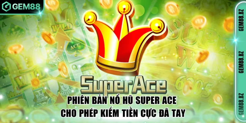 Phiên bản nổ hũ Super Ace cho phép kiếm tiền cực đã tay